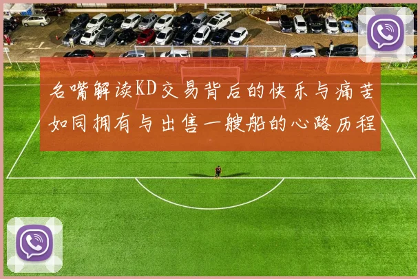 名嘴解读KD交易背后的快乐与痛苦如同拥有与出售一艘船的心路历程