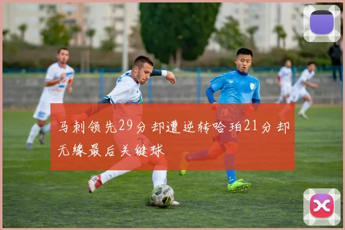 马刺领先29分却遭逆转哈珀21分却无缘最后关键球