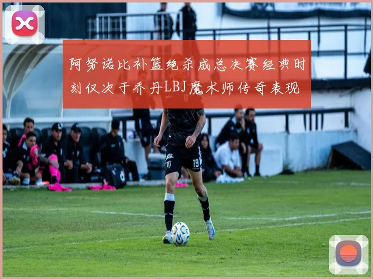 阿努诺比补篮绝杀成总决赛经典时刻仅次于乔丹LBJ魔术师传奇表现