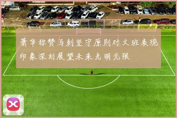 萧华称赞马刺坚守原则对文班表现印象深刻展望未来光明无限