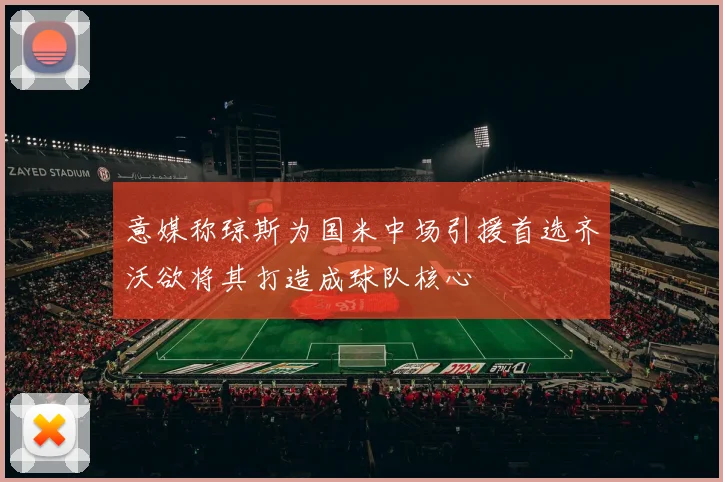 意媒称琼斯为国米中场引援首选齐沃欲将其打造成球队核心
