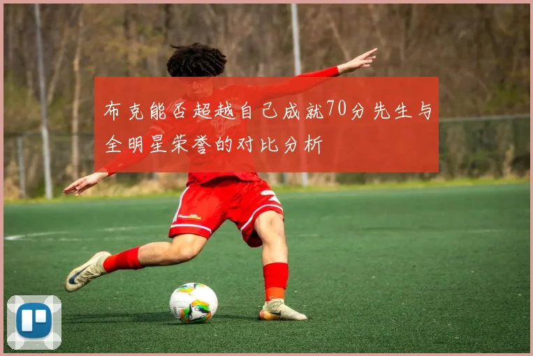 布克能否超越自己成就70分先生与全明星荣誉的对比分析