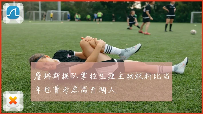 詹姆斯换队掌控生涯主动权科比当年也曾考虑离开湖人